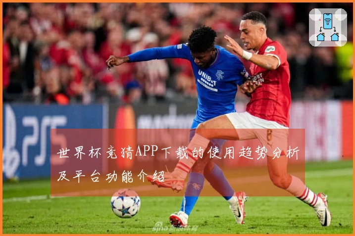 世界杯竞猜APP下载的使用趋势分析及平台功能介绍