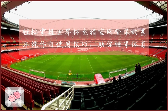 轻松掌握世界杯竞猜官网登录的基本操作与使用技巧，助你畅享体育直播体验