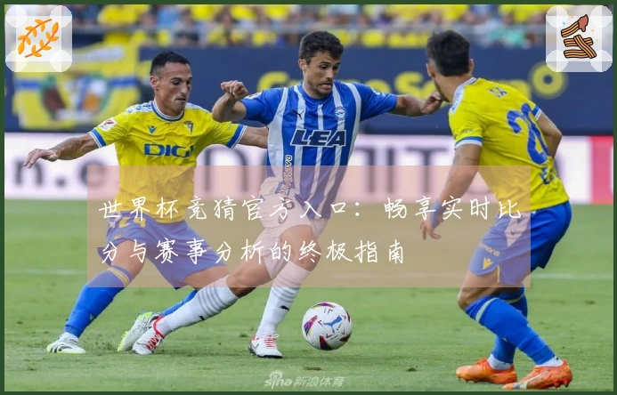 世界杯竞猜官方入口：畅享实时比分与赛事分析的终极指南