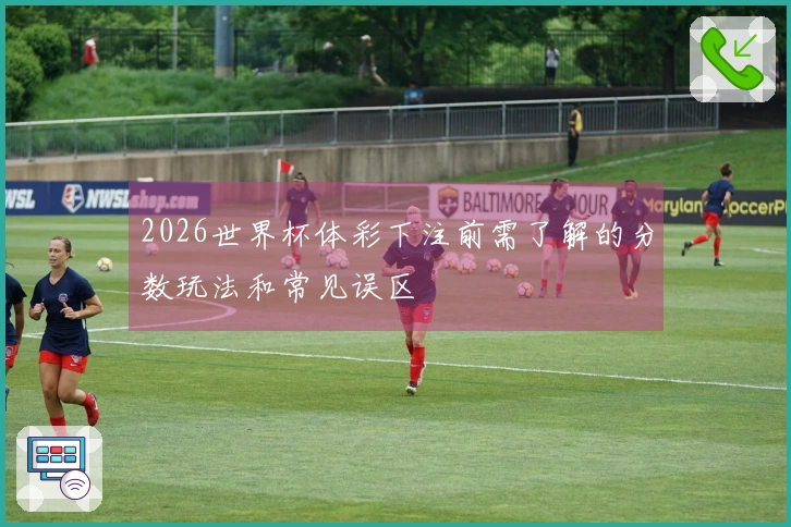 2026世界杯体彩下注前需了解的分数玩法和常见误区