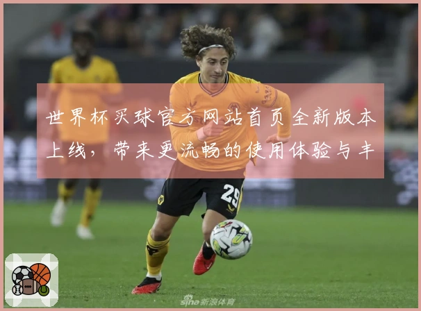 世界杯买球官方网站首页全新版本上线，带来更流畅的使用体验与丰富功能介绍