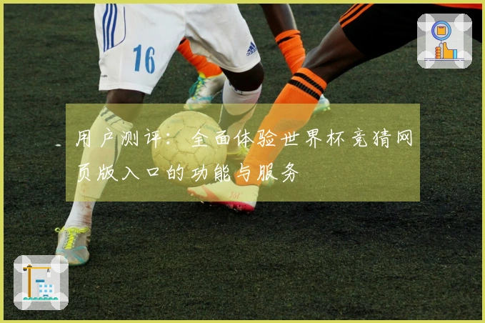 用户测评：全面体验世界杯竞猜网页版入口的功能与服务