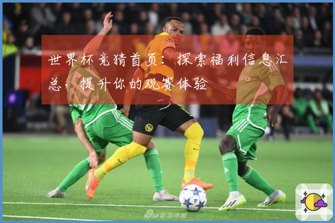 世界杯竞猜首页:探索福利信息汇总,提升你的观赛体验