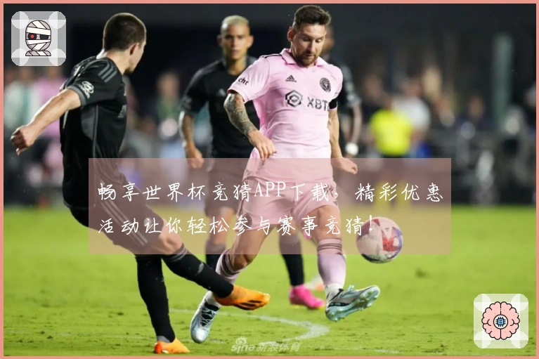 畅享世界杯竞猜APP下载,精彩优惠活动让你轻松参与赛事竞猜!