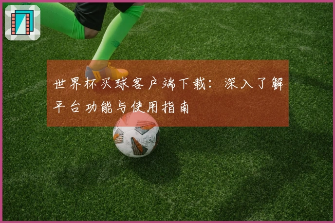 世界杯买球客户端下载：深入了解平台功能与使用指南