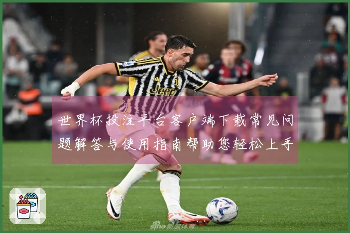 世界杯投注平台客户端下载常见问题解答与使用指南帮助您轻松上手