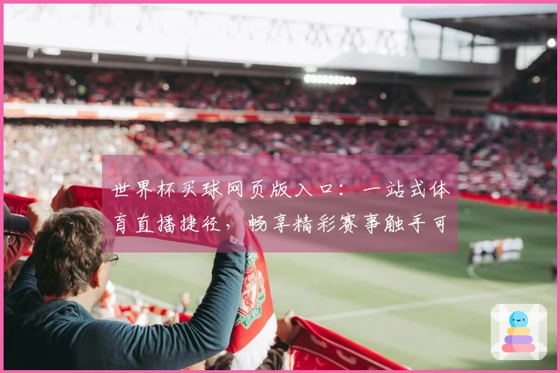 世界杯买球网页版入口：一站式体育直播捷径，畅享精彩赛事触手可及