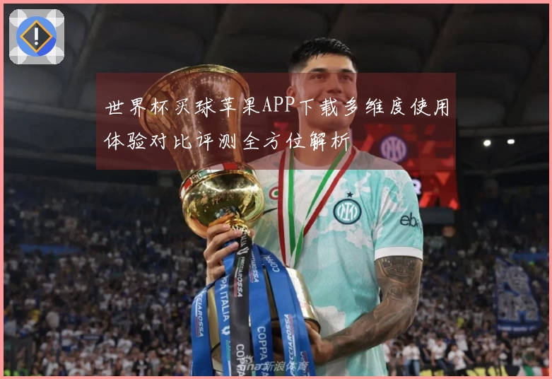 世界杯买球苹果APP下载多维度使用体验对比评测全方位解析
