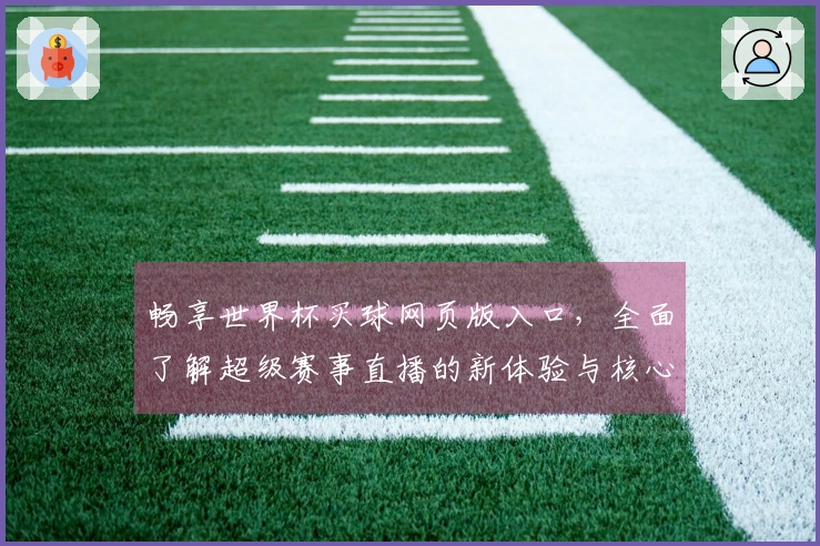 畅享世界杯买球网页版入口,全面了解超级赛事直播的新体验与核心功能