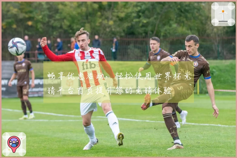 畅享优惠活动，轻松使用世界杯竞猜平台首页提升您的竞猜体验